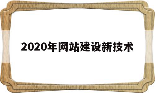 2020年网站建设新技术的简单介绍