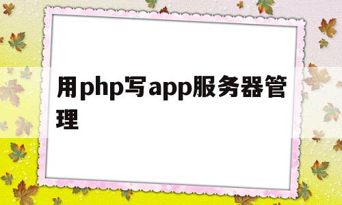 用php写app服务器管理(php服务器技术php技术文档下载)