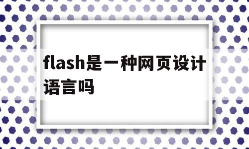 flash是一种网页设计语言吗(flash是一种网页设计语言吗对吗),flash是一种网页设计语言吗(flash是一种网页设计语言吗对吗),flash是一种网页设计语言吗,信息,百度,html,第1张