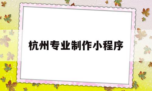 杭州专业制作小程序(杭州小程序设计开发平台),杭州专业制作小程序(杭州小程序设计开发平台),杭州专业制作小程序,信息,微信,模板,第1张