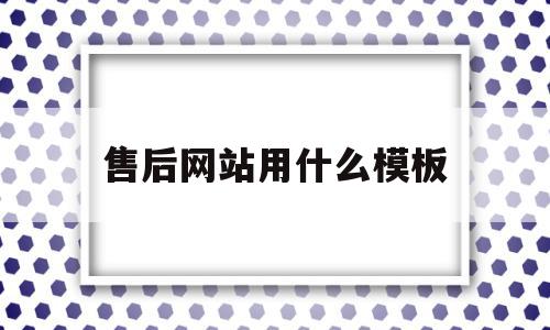 包含售后网站用什么模板的词条