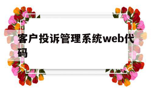 客户投诉管理系统web代码(客户投诉管理系统web代码怎么写)