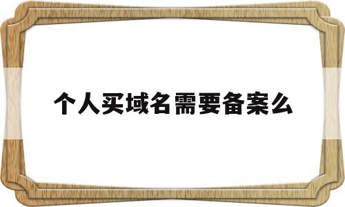 个人买域名需要备案么(个人域名需要公安备案吗)