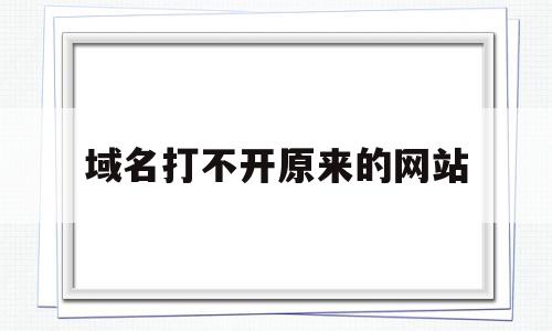 关于域名打不开原来的网站的信息