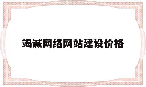 竭诚网络网站建设价格(计算机网络与网站建设论文)