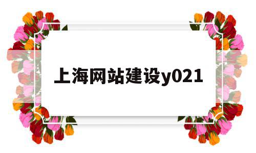 关于上海网站建设y021的信息,关于上海网站建设y021的信息,上海网站建设y021,信息,模板,APP,第1张