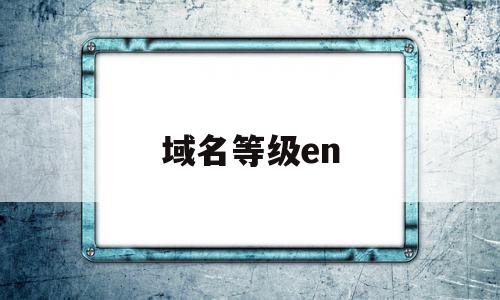 域名等级en(域名等级从左到右)