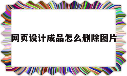 网页设计成品怎么删除图片(网页设计成品怎么删除图片和文字),网页设计成品怎么删除图片(网页设计成品怎么删除图片和文字),网页设计成品怎么删除图片,百度,模板,免费,第1张