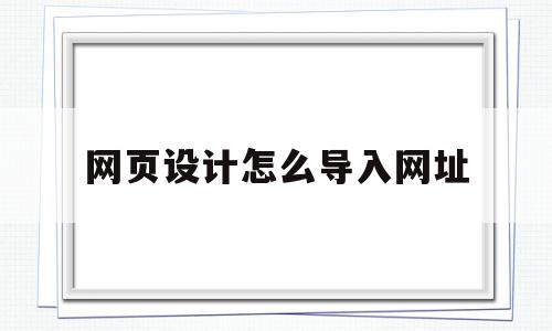 网页设计怎么导入网址(设计的网页怎么弄到浏览器里看)