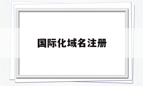 国际化域名注册(国际域名申请注册)