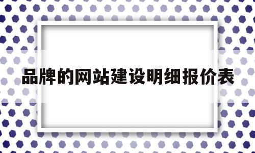 品牌的网站建设明细报价表(品牌的网站建设明细报价表怎么填)