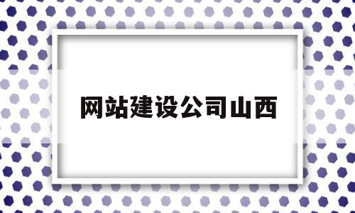 网站建设公司山西(网站建设公司哪家好)