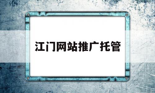 江门网站推广托管(江门网站建设方案推广)