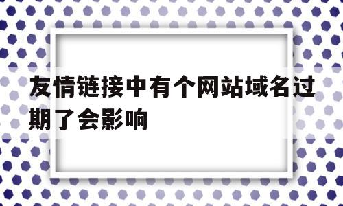 友情链接中有个网站域名过期了会影响的简单介绍