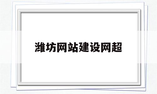 潍坊网站建设网超(潍坊网站建设解决方案)