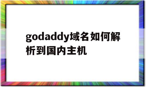 关于godaddy域名如何解析到国内主机的信息,关于godaddy域名如何解析到国内主机的信息,godaddy域名如何解析到国内主机,信息,账号,免费,第1张