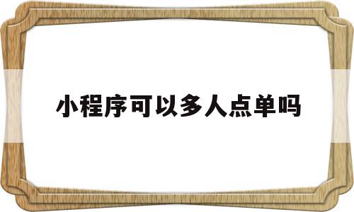 小程序可以多人点单吗(微信小程序可以让多个商家入驻吗)