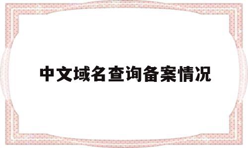 中文域名查询备案情况的简单介绍