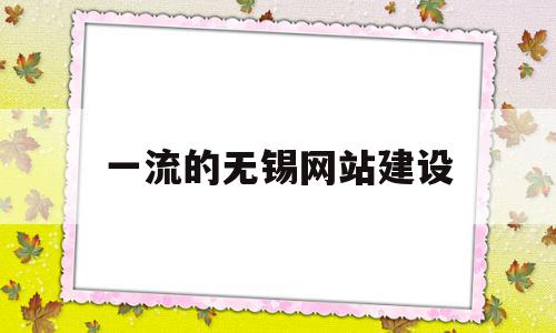 一流的无锡网站建设(无锡网站建设网络推广),一流的无锡网站建设(无锡网站建设网络推广),一流的无锡网站建设,信息,微信,APP,第1张