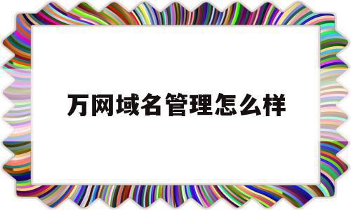 万网域名管理怎么样(万网注册域名怎么收费),万网域名管理怎么样(万网注册域名怎么收费),万网域名管理怎么样,信息,账号,高级,第1张