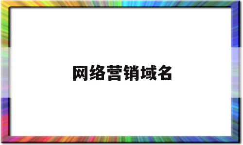 网络营销域名(网络营销域名有哪些),网络营销域名(网络营销域名有哪些),网络营销域名,营销,浏览器,排名,第1张