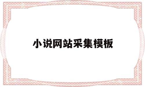 小说网站采集模板的简单介绍,小说网站采集模板的简单介绍,小说网站采集模板,源码,模板,免费,第1张