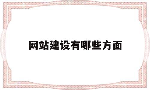 网站建设有哪些方面(网站建设的作用有哪些)