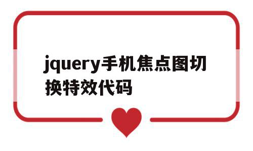 jquery手机焦点图切换特效代码(jquery手机焦点图切换特效代码是什么)