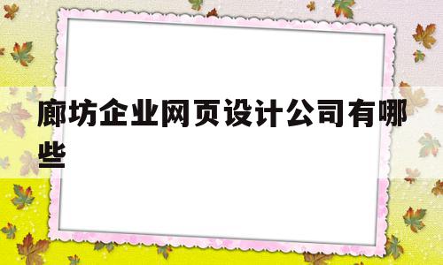 包含廊坊企业网页设计公司有哪些的词条