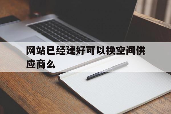 网站已经建好可以换空间供应商么(把网站从旧的空间转移到新空间需要做的事情包括)