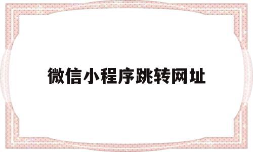 微信小程序跳转网址(微信小程序跳转网址是什么)