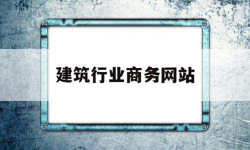 建筑行业商务网站(建筑行业商务网站官网),建筑行业商务网站(建筑行业商务网站官网),建筑行业商务网站,信息,免费,第三方,第1张