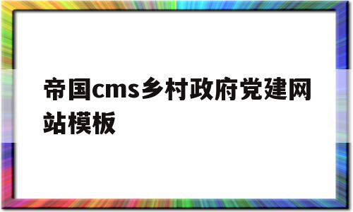 帝国cms乡村政府党建网站模板的简单介绍