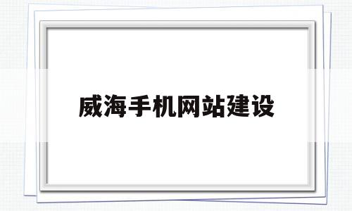 威海手机网站建设(威海网页设计制作公司)