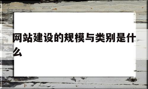 关于网站建设的规模与类别是什么的信息