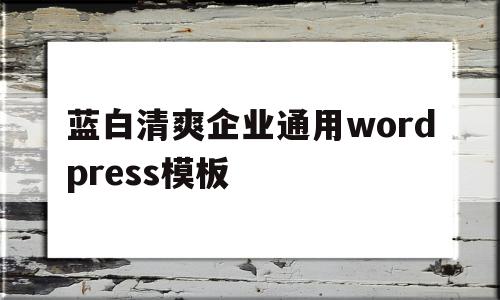 蓝白清爽企业通用wordpress模板的简单介绍,蓝白清爽企业通用wordpress模板的简单介绍,蓝白清爽企业通用wordpress模板,信息,百度,模板,第1张