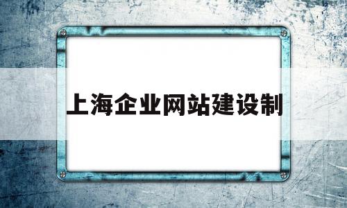 上海企业网站建设制(上海企业网站建设制作公司)