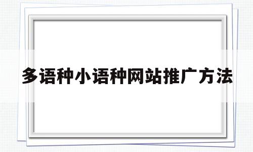 多语种小语种网站推广方法(每种小语种发布产品数量的上限是多少)