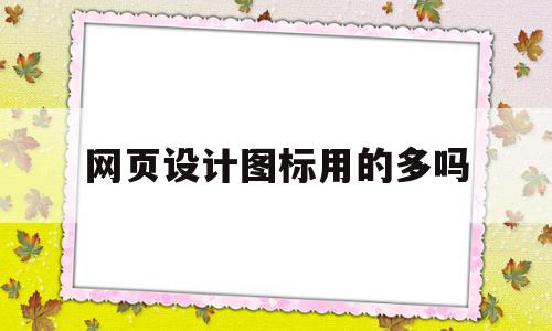 网页设计图标用的多吗(网页中图标一般采用哪些格式)