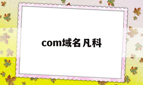 com域名凡科(com域名怎么样),com域名凡科(com域名怎么样),com域名凡科,百度,账号,微信,第1张