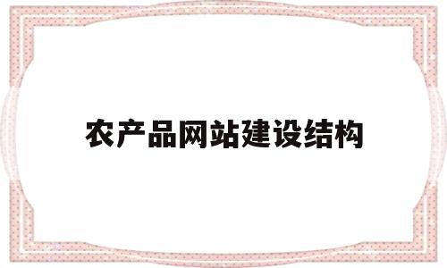 农产品网站建设结构(农产品网站设计毕业论文范文)