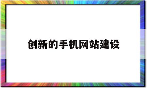 创新的手机网站建设(手机网站设计方案)