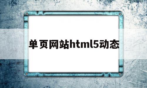 单页网站html5动态(html网页制作动态效果)