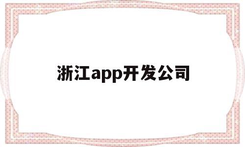 浙江app开发公司(浙江开发app应用公司排行榜)