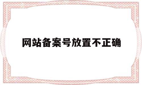 网站备案号放置不正确(网站放置备案号代码),网站备案号放置不正确(网站放置备案号代码),网站备案号放置不正确,信息,网站建设,网站建设公司,第1张