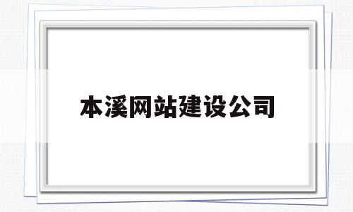 本溪网站建设公司(本溪市建筑)