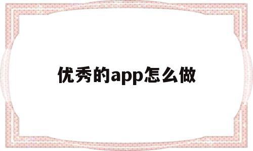 优秀的app怎么做(app线下推广怎么做)