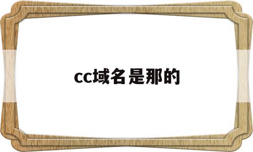 cc域名是那的(cc域名是什么意思)