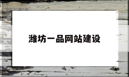 潍坊一品网站建设(潍坊一品网站建设有限公司)