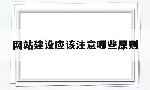 网站建设应该注意哪些原则(网站建设制作50个注意事项上篇)